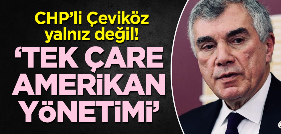 CHP'li Çeviköz yalnız değil! "Tek çare Amerikan yönetimi"