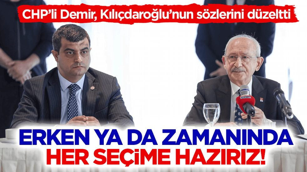 CHP’li Demir, Kılıçdaroğlu’nun sözlerini düzeltti: Erken ya da zamanında her seçime hazırız!