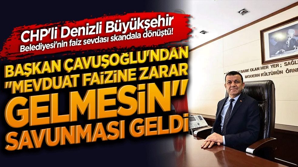 CHP'li Denizli Büyükşehir Belediyesi'nin faiz sevdası skandala dönüştü! Başkan Çavuşoğlu'ndan "Mevduat faizine zarar gelmesin" savunması geldi!