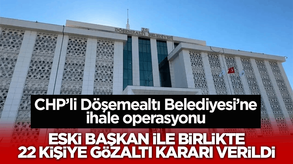 CHP’li Döşemealtı Belediyesi’ne ihale operasyonu: Eski başkan ile birlikte 22 kişiye gözaltı kararı verildi