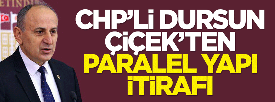 CHP'li Dursun Çiçek'ten 'Paralel Yapı' itirafı