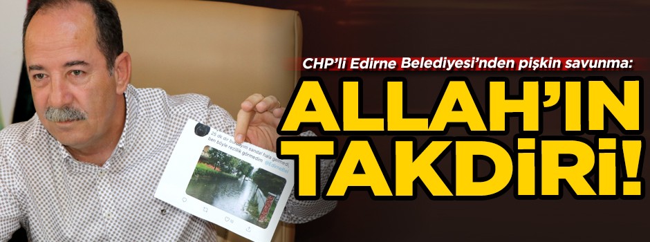 CHP'li Edirne Belediyesi'nden pişkin savunma: Allah'ın takdiri!