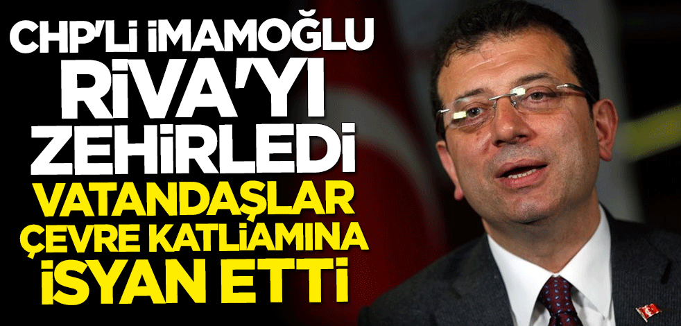CHP'li Ekrem İmamoğlu Riva'yı zehirledi! Vatandaş isyanda