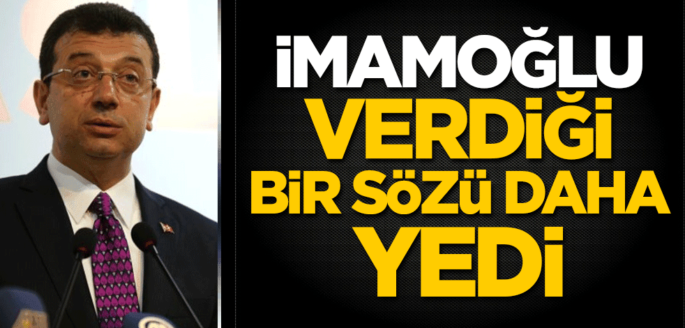 CHP'li Ekrem İmamoğlu verdiği bir sözü daha yedi!