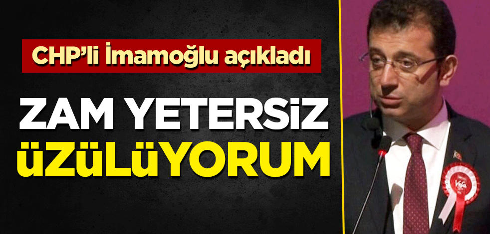 CHP'li Ekrem İmamoğlu zammı yetersiz buldu: Üzülüyorum