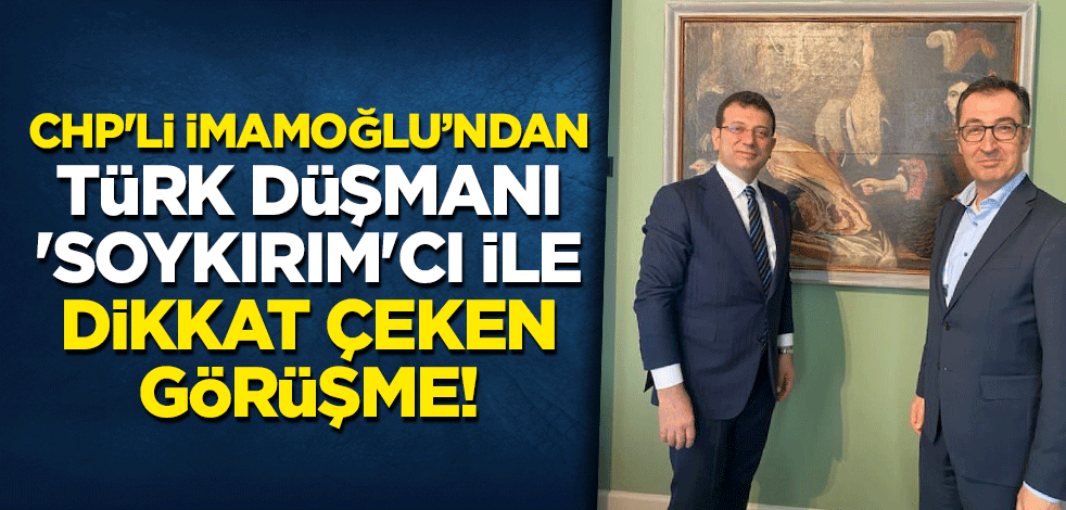 CHP'li Ekrem İmamoğlu'ndan Türk düşmanı 'soykırım'cı ile dikkat çeken görüşme!