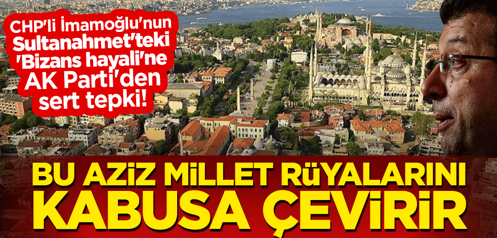 CHP'li Ekrem İmamoğlu'nun Sultanahmet'teki 'Bizans hayali'ne AK Parti'den sert tepki! "Bu aziz millet, rüyalarını kabusa çevirir"