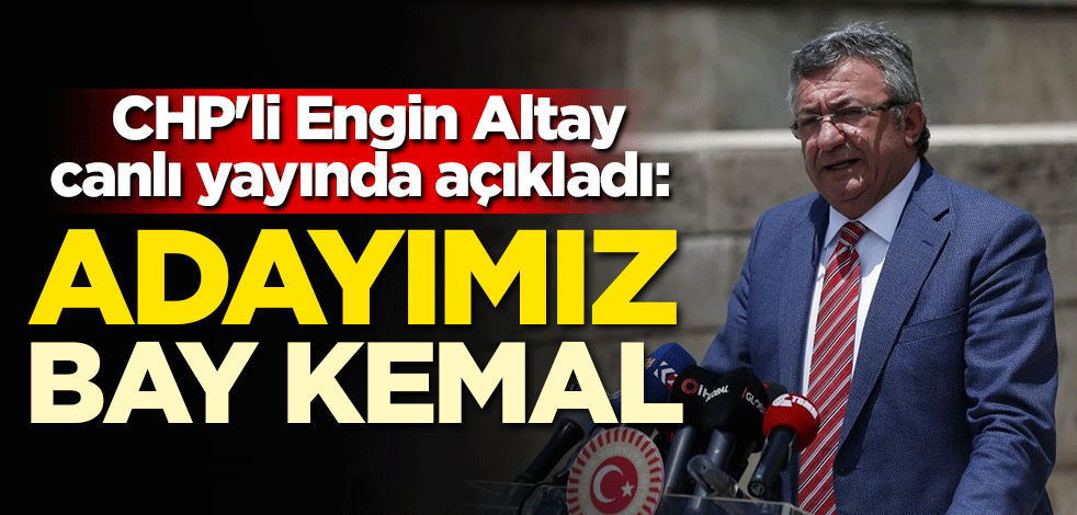 CHP'li Engin Altay canlı yayında açıkladı: Adayımız "Bay Kemal"