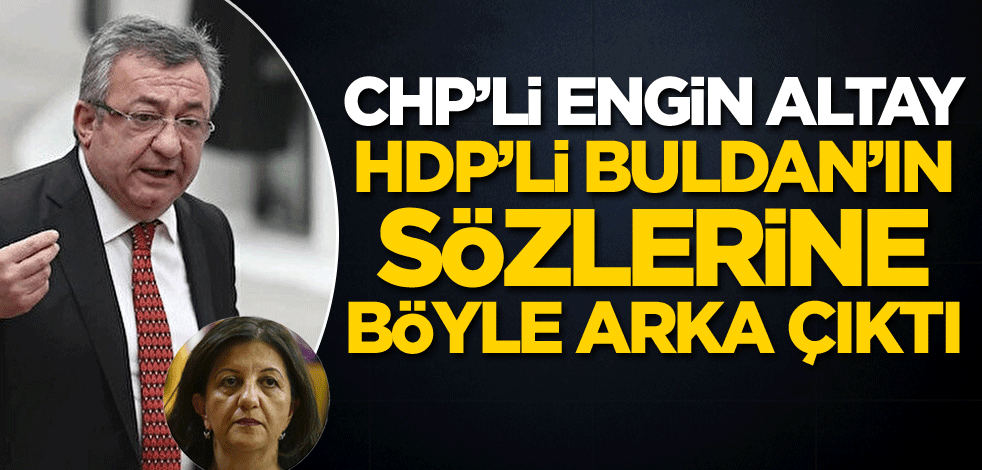 CHP'li Engin Altay, HDP'li Buldan'ın sözlerine böyle arka çıktı!