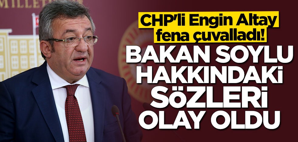 CHP'li Engin Altay yine fena çuvalladı! Süleyman Soylu hakkındaki sözleri olay oldu
