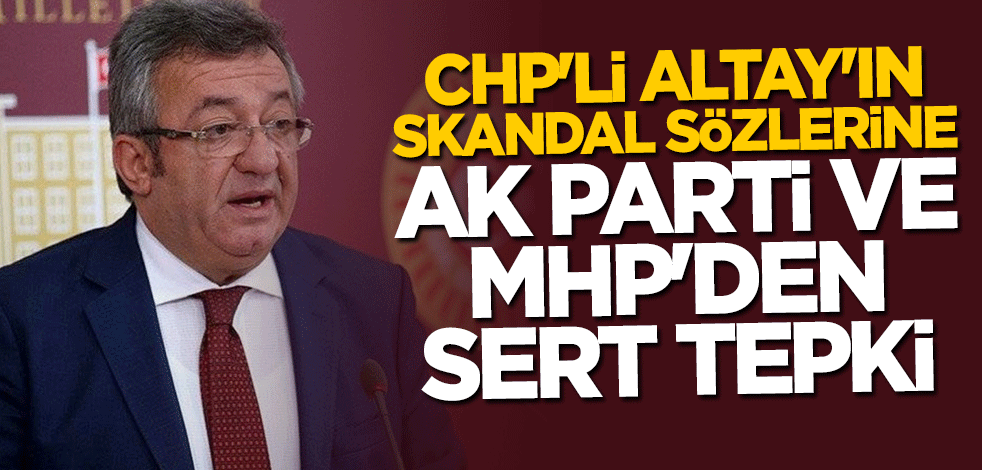 CHP'li Engin Altay'ın skandal sözlerine AK Parti ve MHP'den sert tepki