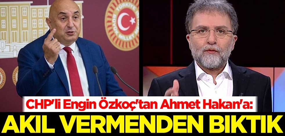 CHP'li Engin Özkoç'tan Ahmet Hakan'a: Akıl vermenden bıktık