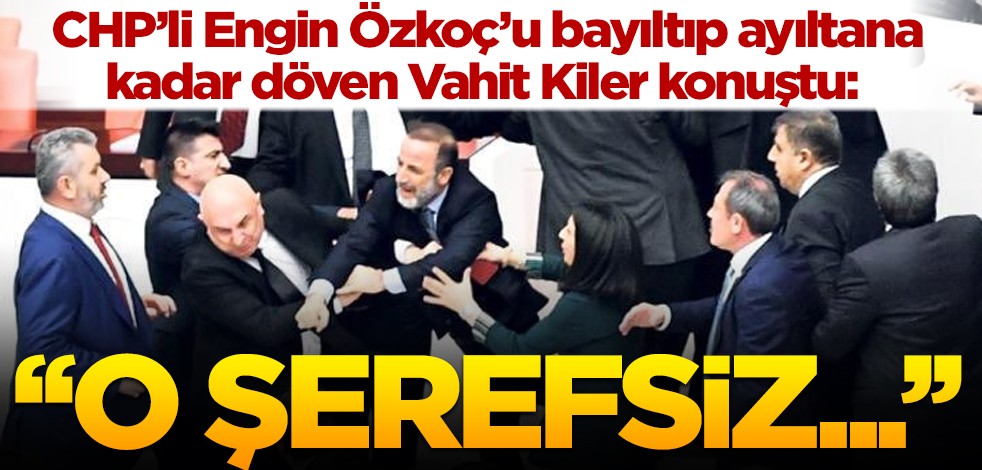 CHP’li Engin Özkoç’u bayıltıp ayıltana kadar döven Vahit Kiler konuştu: O şerefsiz...