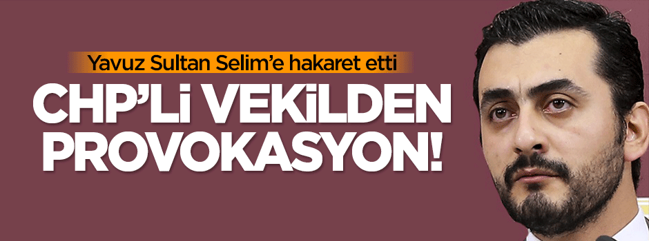 CHP'li Eren Erdem, Yavuz Sultan Selim'e hakaret etti