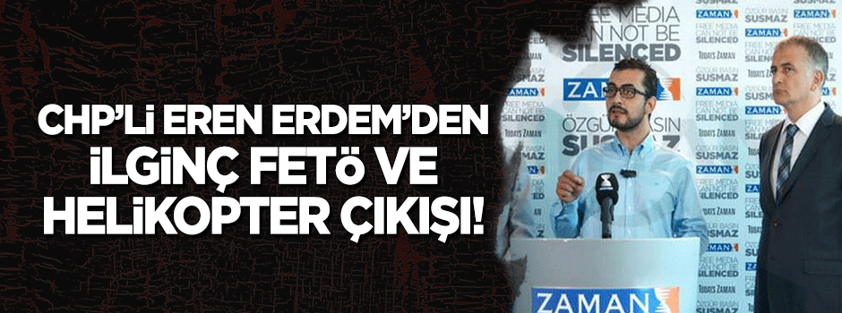 CHP'li Eren Erdem'den ilginç FETÖ ve helikopter çıkışı