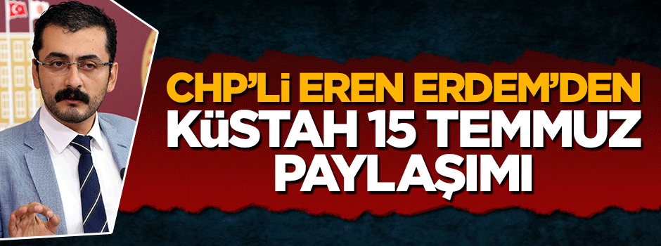 CHP'li Eren Erdem'den küstah 15 Temmuz paylaşımı