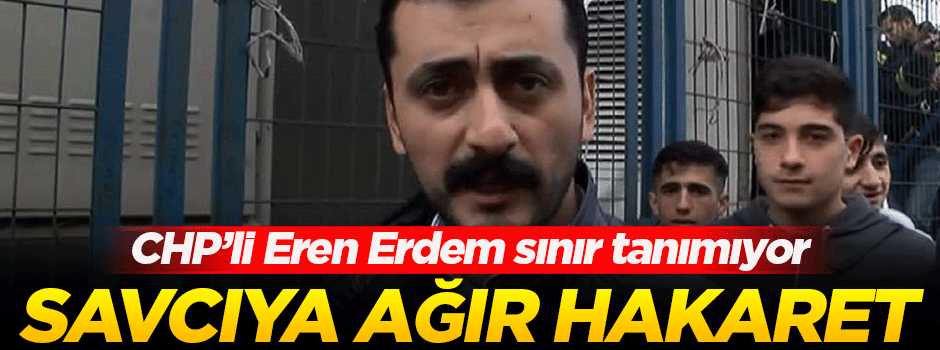 CHP'li Eren Erdem'den savcıya hakaret!