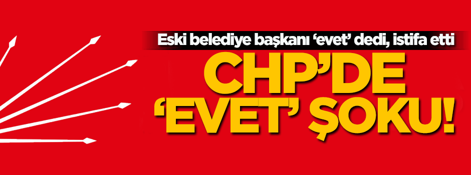 CHP'li eski belediye başkanı önce 'evet' dedi sonra istifa etti