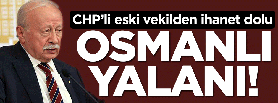 CHP'li eski vekilden ihanet dolu Osmanlı yalanı