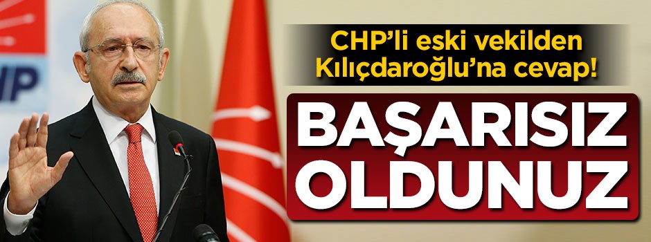 CHP'li eski vekilden Kılıçdaroğlu'na cevap: Başarısız oldunuz