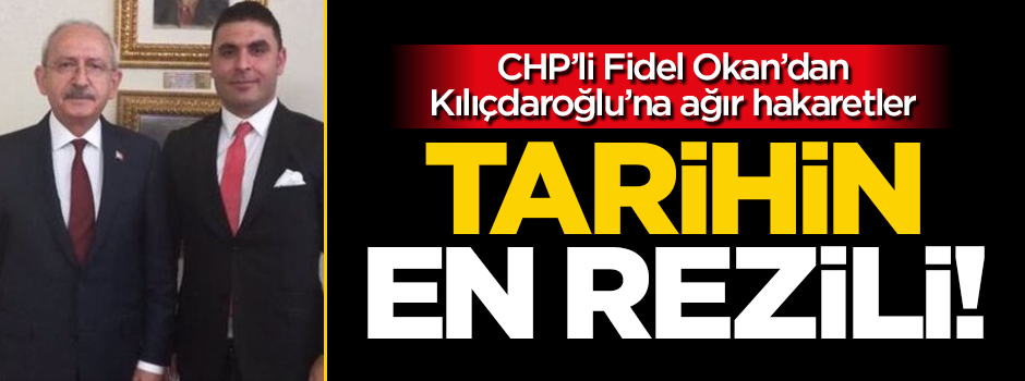 CHP'li Fidel Okan'dan Kılıçdaroğlu'na ağır hakaretler!