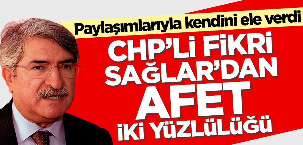 CHP'li Fikri Sağlar'dan afet iki yüzlülüğü! Paylaşımlarıyla kendini ele verdi