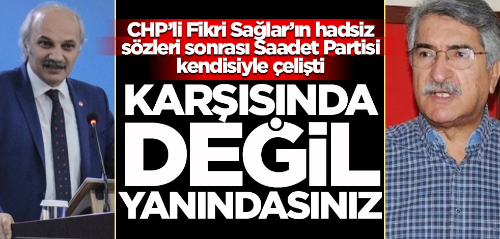 CHP’li Fikri Sağlar’ın hadsiz sözleri sonrası Saadet Partisi kendisiyle çelişti! Karşısında değil yanındasınız