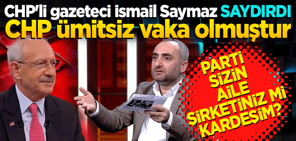 CHP'li gazeteci İsmail Saymaz çileden çıktı: CHP ümitsiz vaka olmuştur! Parti sizin aile şirketiniz mi kardeşim?