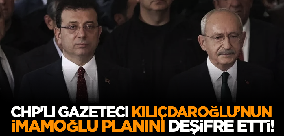 CHP'li gazeteci Kılıçdaroğlu’nun koltuk ve İmamoğlu planını deşifre etti!