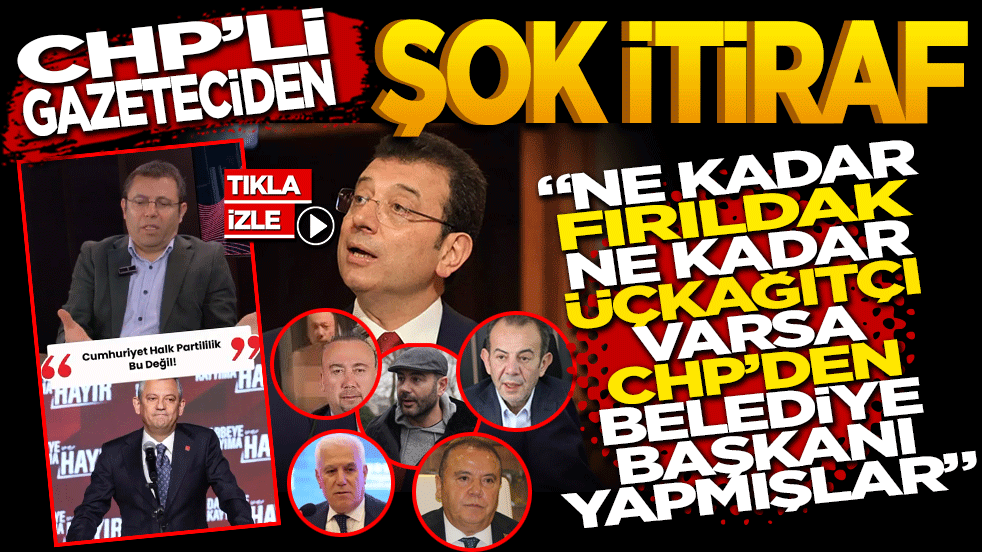CHP’li Gazeteciden Şok İtiraf: Ne kadar FIRILDAK ne kadar ÜÇKAĞITÇI varsa CHP’den belediye başkanı yapmışlar