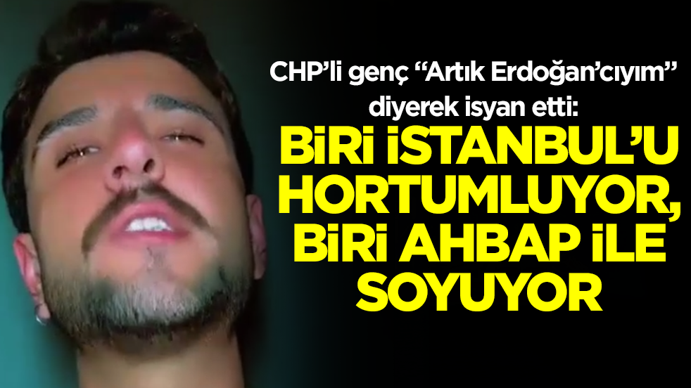 CHP’li genç “Artık Erdoğan’cıyım” diyerek isyan etti: Biri İstanbul'u hortumluyor, biri Ahbap'la soyuyor