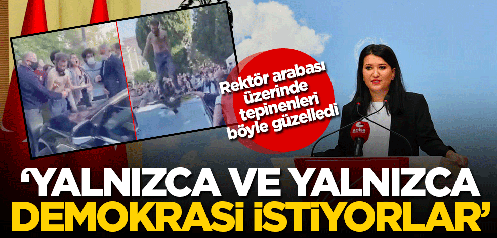 CHP'li Gökçen Rektör arabası üstünde tepinenleri böyle güzelledi! 'Yalnızca demokrasi istiyorlar'