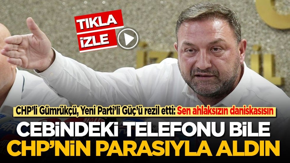 CHP’li Gümrükçü, Yeni Partili Güç’ü rezil etti: Sen ahlaksızın daniskasısın! Cebindeki telefonu bile CHP’nin parasıyla aldın