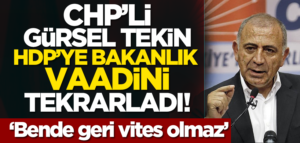 CHP’li Gürsel Tekin HDP’ye bakanlık vaadini tekrarladı! ‘Bende geri vites olmaz’