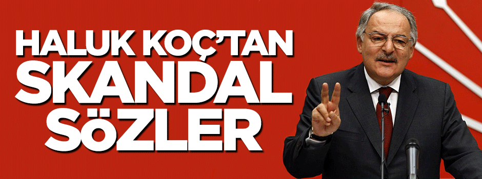 CHP'li Haluk Koç'tan skandal sözler