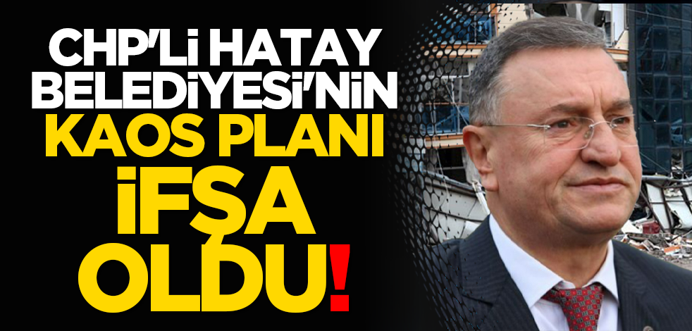 CHP'li Hatay Belediyesi'nin kaos planı ifşa oldu!