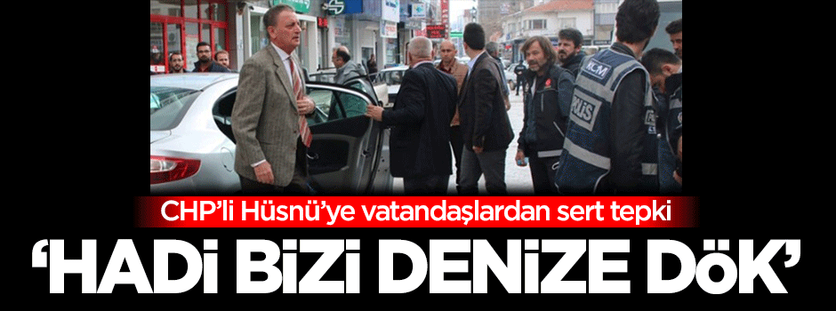 CHP'li Hüsnü Bozkurt'a vatandaşlardan sert tepki!