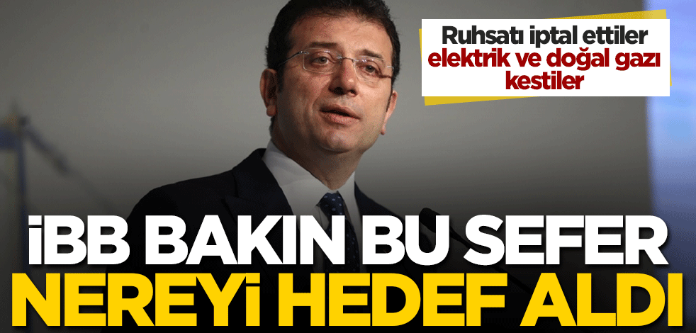 CHP'li İBB bakın bu sefer nereyi hedef aldı! Ruhsatı iptal ettiler, elektrik ve doğal gazı kestiler