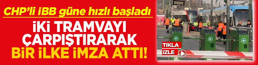 CHP’li İBB güne hızlı başladı İki tramvayı çarpıştırarak bir ilke imza attı