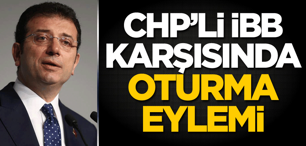 CHP'li İBB karşısında oturma eylemi!