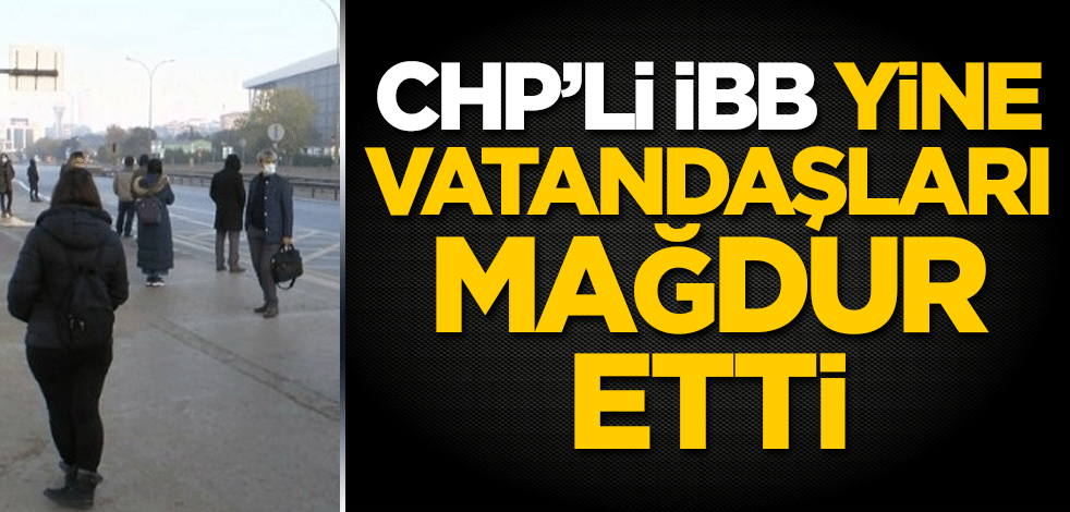 CHP'li İBB, yine vatandaşları mağdur etti