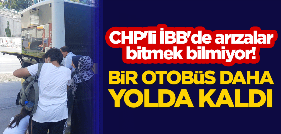CHP'li İBB'de arızalar bitmek bilmiyor! Bir otobüs daha yolda kaldı