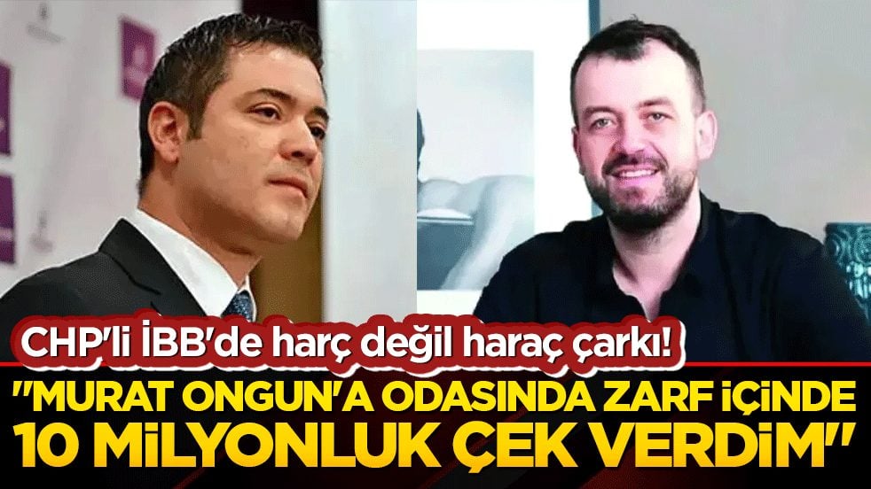 CHP'li İBB'de harç değil haraç çarkı! İtirafçı sanıktan şok iddia: "Murat Ongun'a odasında zarf içinde 10 milyonluk çek verdim"