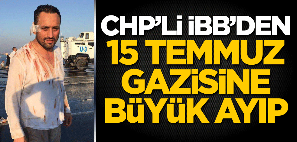 CHP'li İBB'den 15 Temmuz gazisine büyük ayıp