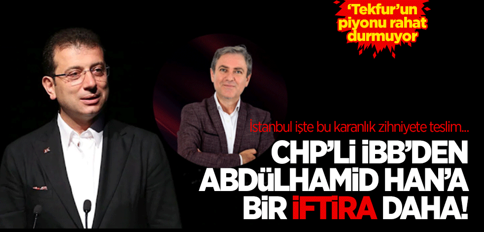 CHP'li İBB'den Abdülhamid Han'a bir iftira daha