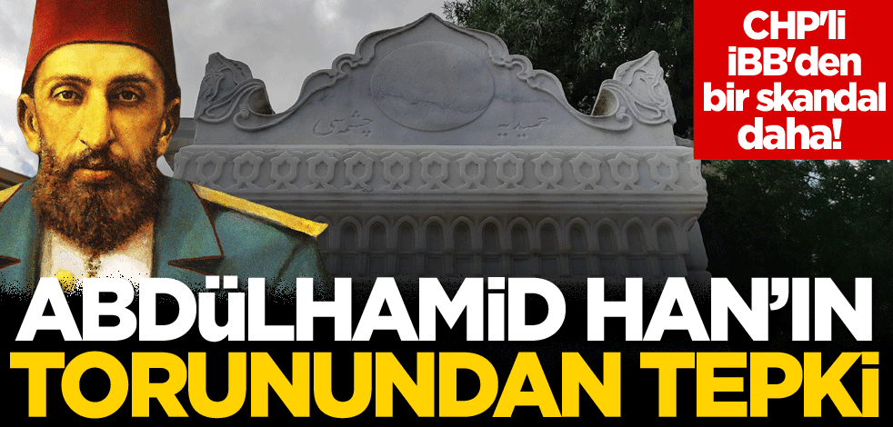CHP'li İBB'den bir skandal daha! Abdülhamid Han'ın torunundan tepki