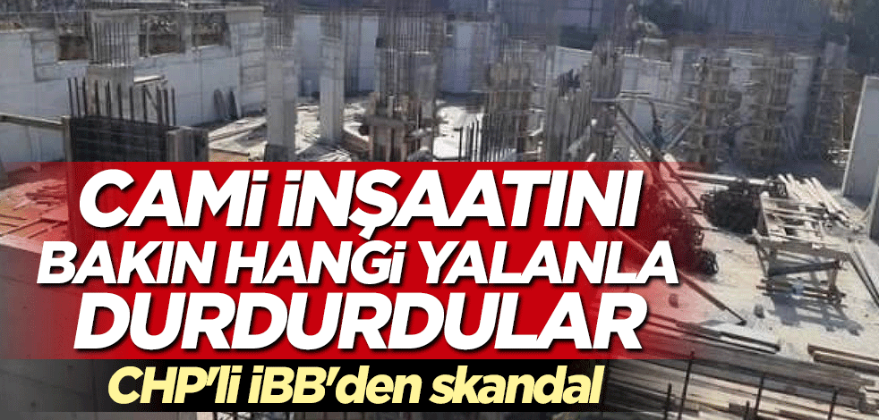 CHP'li İBB'den skandal... Cami inşaatını durdurdular