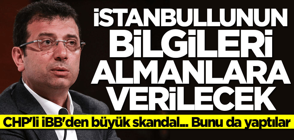 CHP'li İBB'den skandal uygulama! İstanbullunun bilgileri Almanlara verilecek