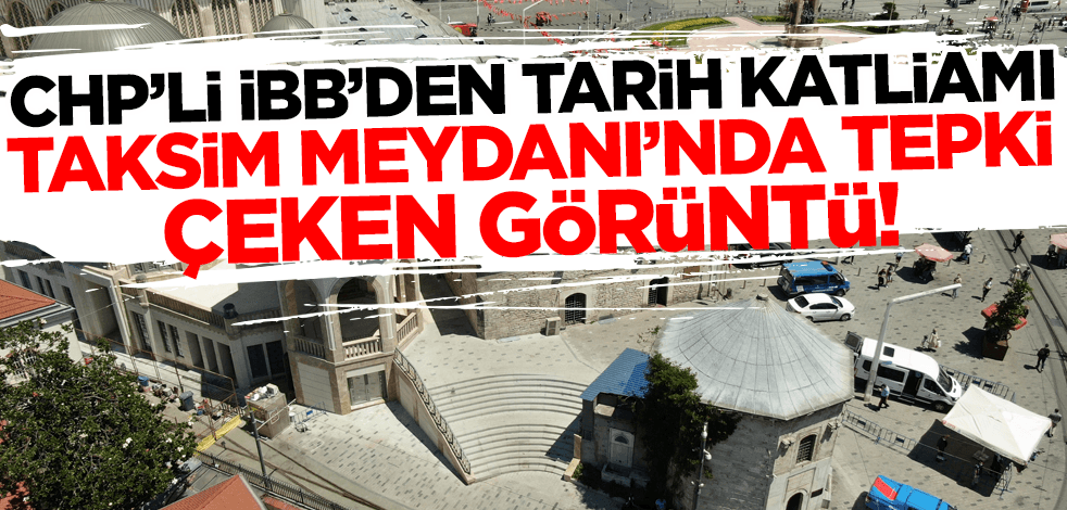 CHP'li İBB'den tarih katliamı! Taksim Meydanı'nda tepki çeken görüntü