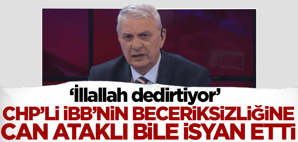 CHP'li İBB'nin beceriksizliğine Can Ataklı bile isyan etti!